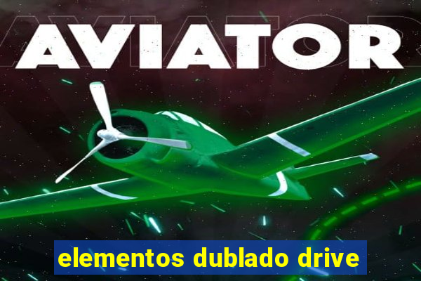 elementos dublado drive